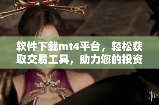 软件下载mt4平台，轻松获取交易工具，助力您的投资之路