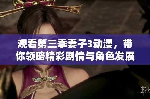 观看第三季妻子3动漫，带你领略精彩剧情与角色发展