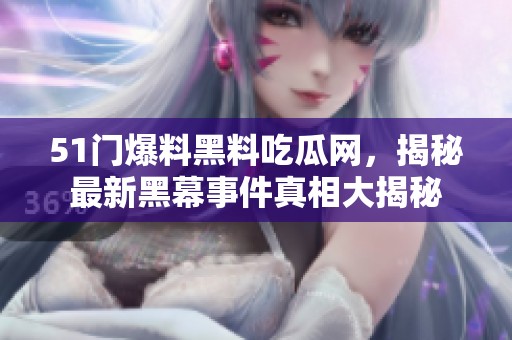 51门爆料黑料吃瓜网，揭秘最新黑幕事件真相大揭秘