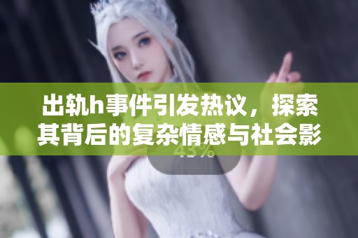 出轨h事件引发热议，探索其背后的复杂情感与社会影响