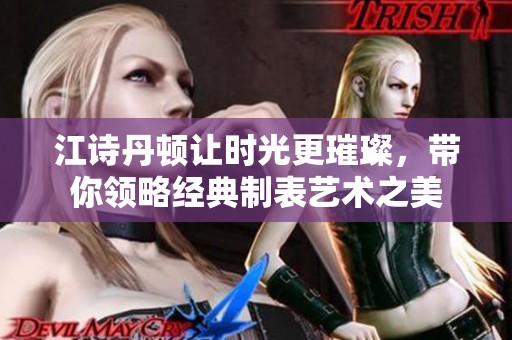 江诗丹顿让时光更璀璨，带你领略经典制表艺术之美