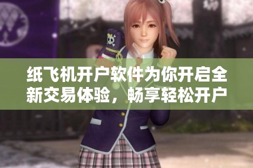 纸飞机开户软件为你开启全新交易体验，畅享轻松开户流程与乐趣