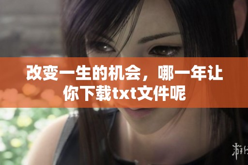 改变一生的机会，哪一年让你下载txt文件呢