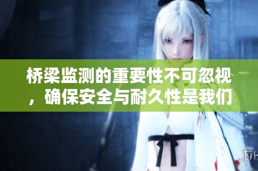 桥梁监测的重要性不可忽视，确保安全与耐久性是我们的首要任务。