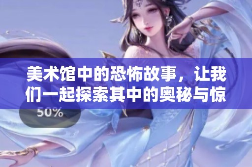 美术馆中的恐怖故事，让我们一起探索其中的奥秘与惊悚体验
