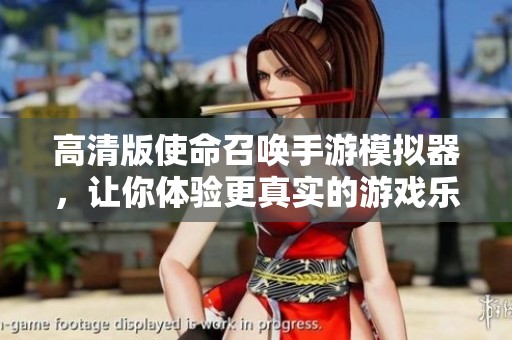 高清版使命召唤手游模拟器，让你体验更真实的游戏乐趣
