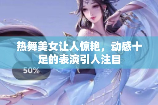 热舞美女让人惊艳，动感十足的表演引人注目