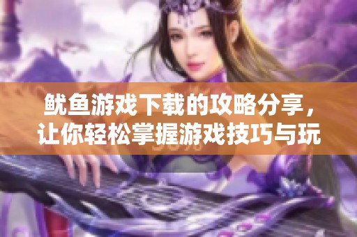 鱿鱼游戏下载的攻略分享，让你轻松掌握游戏技巧与玩法完整指南