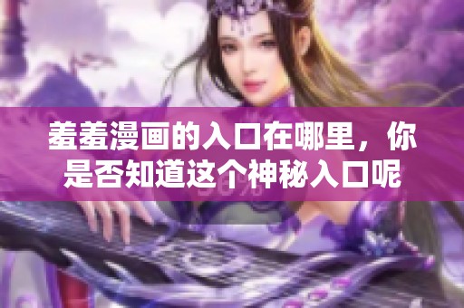羞羞漫画的入口在哪里，你是否知道这个神秘入口呢