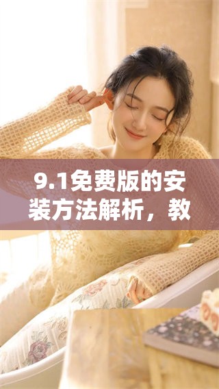 9.1免费版的安装方法解析，教你如何轻松完成9.1版的安装过程