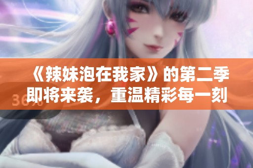 《辣妹泡在我家》的第二季即将来袭，重温精彩每一刻