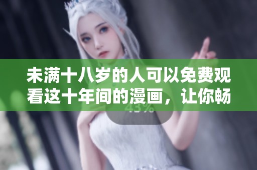 未满十八岁的人可以免费观看这十年间的漫画，让你畅享精彩内容
