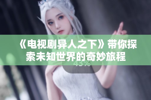 《电视剧异人之下》带你探索未知世界的奇妙旅程