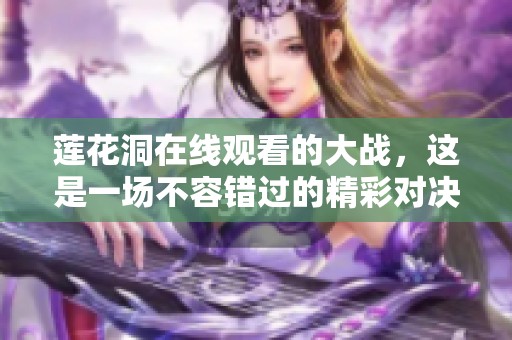 莲花洞在线观看的大战，这是一场不容错过的精彩对决！