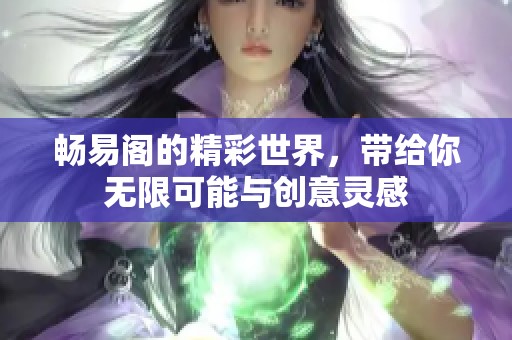 畅易阁的精彩世界，带给你无限可能与创意灵感