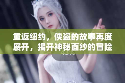 重返纽约，侠盗的故事再度展开，揭开神秘面纱的冒险旅程