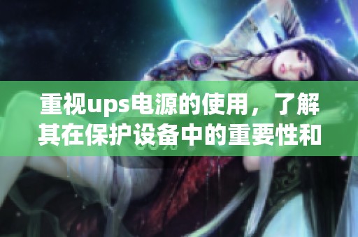 重视ups电源的使用，了解其在保护设备中的重要性和作用