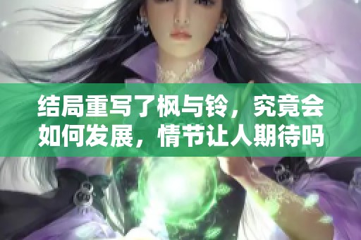 结局重写了枫与铃，究竟会如何发展，情节让人期待吗