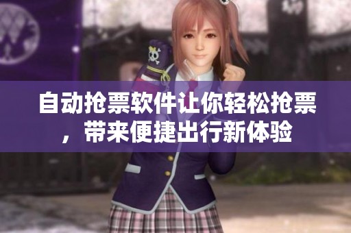 自动抢票软件让你轻松抢票，带来便捷出行新体验