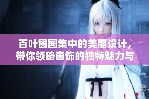 百叶窗图集中的美丽设计，带你领略窗饰的独特魅力与风格