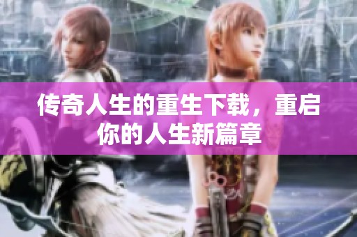 传奇人生的重生下载，重启你的人生新篇章