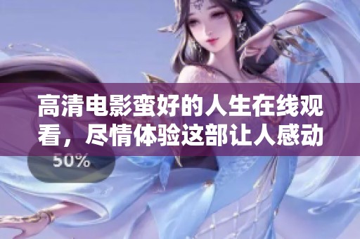 高清电影蛮好的人生在线观看，尽情体验这部让人感动的影片