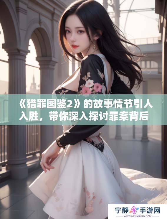 《猎罪图鉴2》的故事情节引人入胜，带你深入探讨罪案背后的奥秘