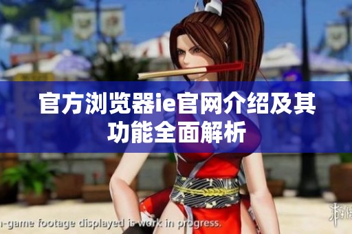 官方浏览器ie官网介绍及其功能全面解析