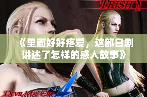 《里面好好疼爱，这部日剧讲述了怎样的感人故事》
