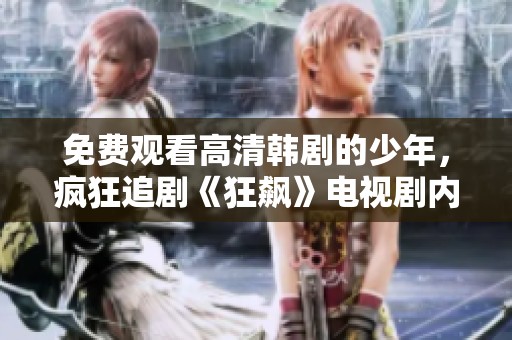 免费观看高清韩剧的少年，疯狂追剧《狂飙》电视剧内容