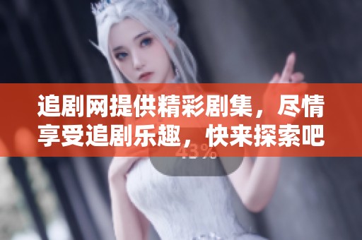 追剧网提供精彩剧集，尽情享受追剧乐趣，快来探索吧！