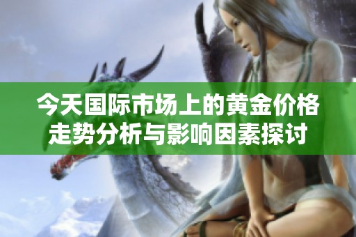 今天国际市场上的黄金价格走势分析与影响因素探讨