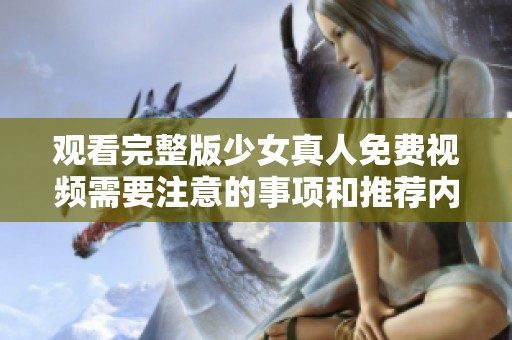 观看完整版少女真人免费视频需要注意的事项和推荐内容