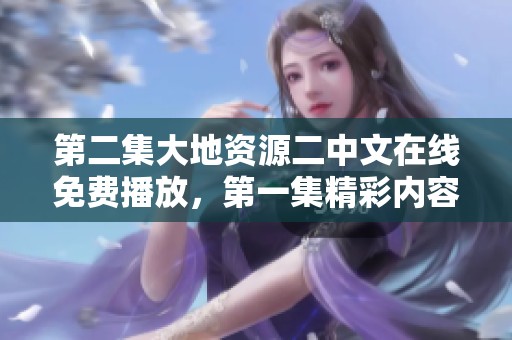 第二集大地资源二中文在线免费播放，第一集精彩内容尽在其中！