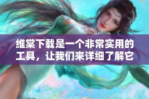 维棠下载是一个非常实用的工具，让我们来详细了解它的功能与特点。