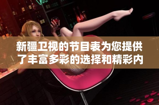 新疆卫视的节目表为您提供了丰富多彩的选择和精彩内容欣赏