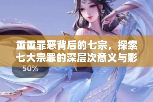 重重罪恶背后的七宗，探索七大宗罪的深层次意义与影响