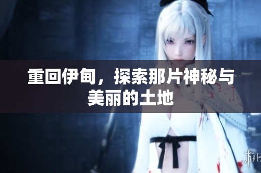 重回伊甸，探索那片神秘与美丽的土地