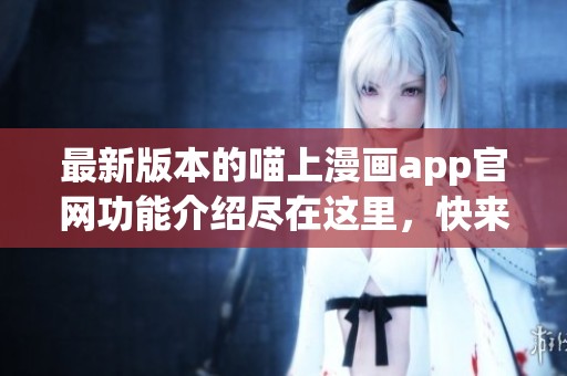 最新版本的喵上漫画app官网功能介绍尽在这里，快来获取最新资讯吧