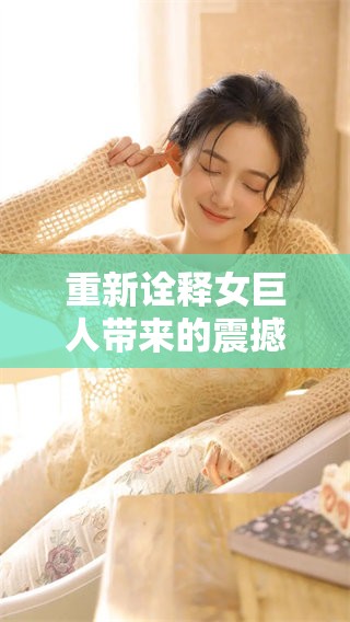 重新诠释女巨人带来的震撼与启示，这个故事让人深思。
