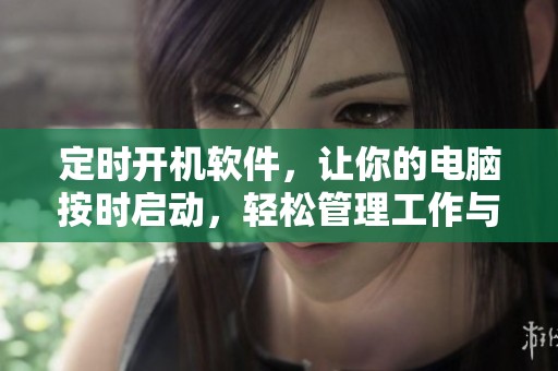 定时开机软件，让你的电脑按时启动，轻松管理工作与生活。