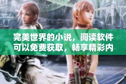 完美世界的小说，阅读软件可以免费获取，畅享精彩内容。