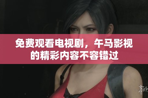 免费观看电视剧，午马影视的精彩内容不容错过
