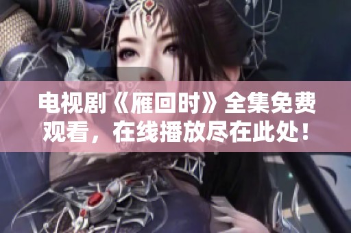 电视剧《雁回时》全集免费观看，在线播放尽在此处！