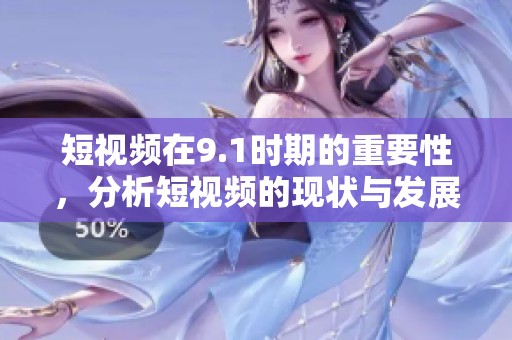 短视频在9.1时期的重要性，分析短视频的现状与发展趋势