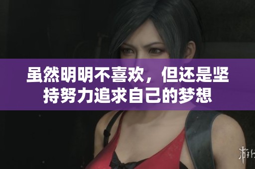 虽然明明不喜欢，但还是坚持努力追求自己的梦想