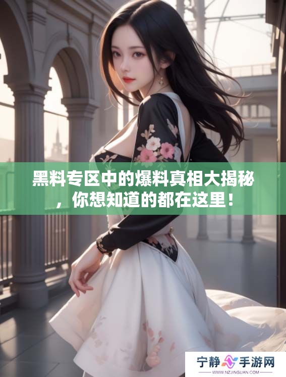 黑料专区中的爆料真相大揭秘，你想知道的都在这里！