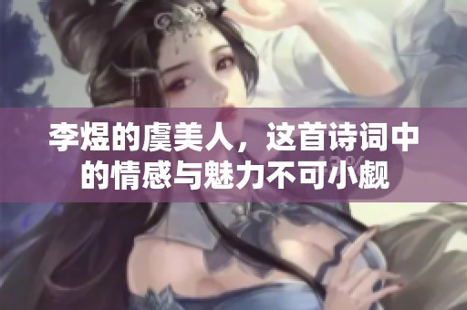 李煜的虞美人，这首诗词中的情感与魅力不可小觑