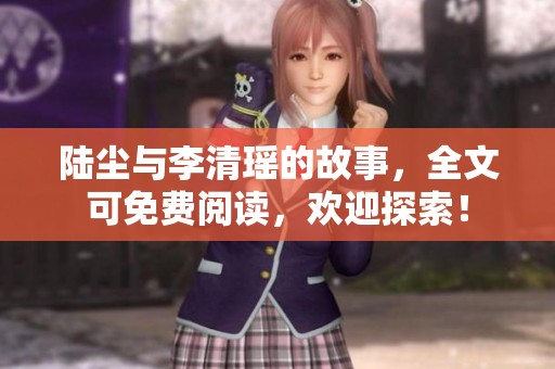 陆尘与李清瑶的故事，全文可免费阅读，欢迎探索！