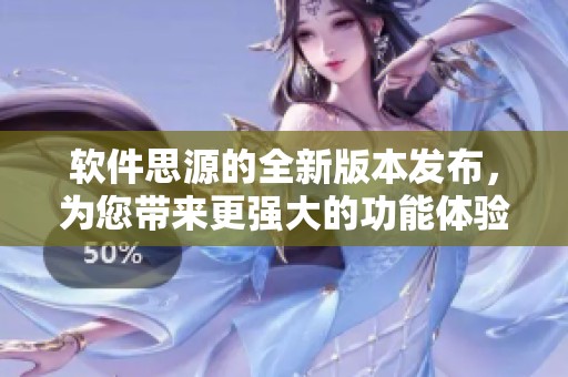 软件思源的全新版本发布，为您带来更强大的功能体验